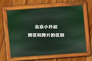 北京小升初跨区和跨片的区别