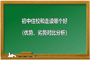 初中住校和走读哪个好（优势、劣势对比分析）