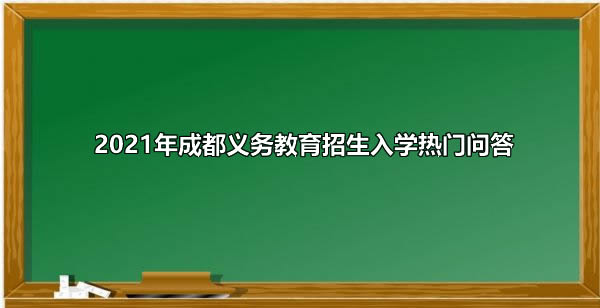 2021年成都义务教育招生入学热门问答.jpg