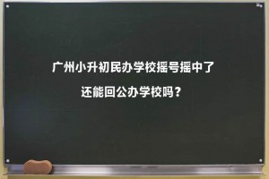 广州小升初民办学校摇号摇中了还能回公办学校吗？