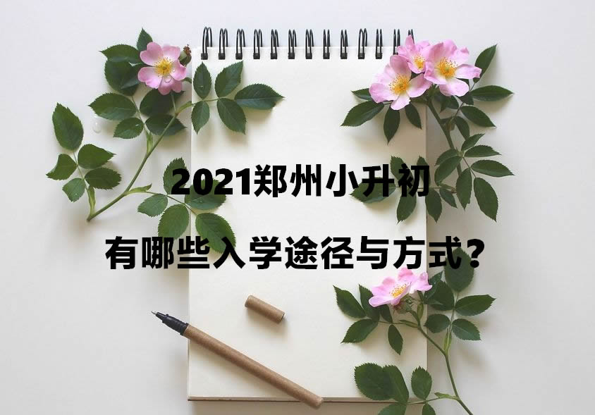 2021郑州小升初有哪些入学途径与方式？.jpg