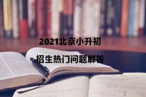 2021北京小升初招生热门问题解答