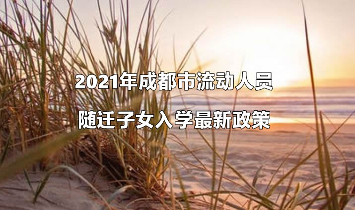 2021年成都市流动人员随迁子女入学最新政策.jpg