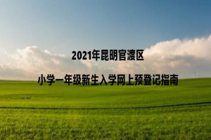 2021年昆明官渡区小学一年级新生入学网上预登记指南