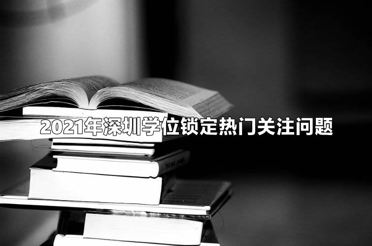 2021年深圳学位锁定热门关注问题.jpg