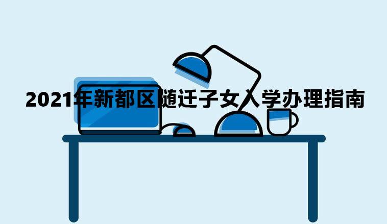 2021年新都区随迁子女入学办理指南.jpg