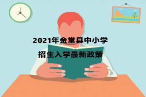 2021年金堂县中小学招生入学最新政策