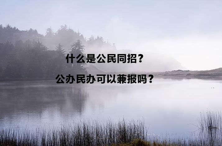 什么是公民同招？公办民办可以兼报吗？.jpg