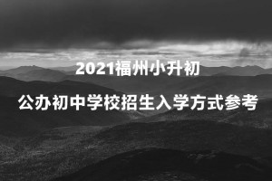 2021福州小升初公办初中学校招生入学方式参考