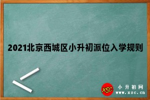 2021北京西城区小升初派位入学规则参考