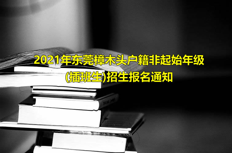 2021年东莞樟木头户籍非起始年级(插班生)招生报名通知.jpg