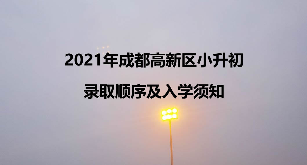 2021年成都高新区小升初录取顺序及入学须知.jpg