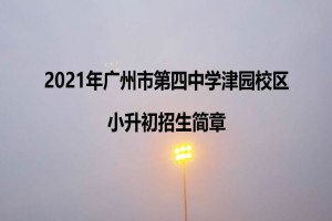 2021年广州市第四中学津园校区小升初招生简章