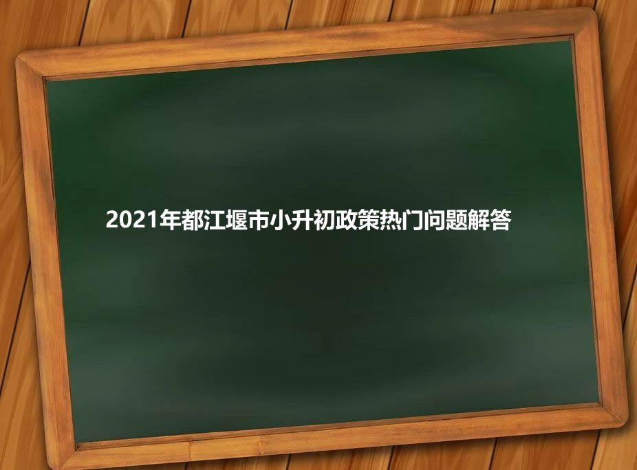 2021年都江堰市小升初政策热门问题解答.jpg