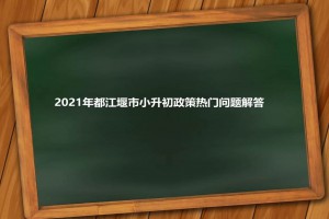 2021年都江堰市小升初政策热门问题解答