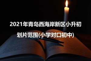 2021年青岛西海岸新区小升初划片范围(小学对口初中)