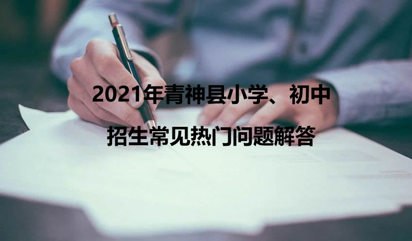 2021年青神县小学、初中招生常见热门问题解答.jpg