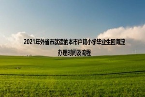 2021年外省市就读的本市户籍小学毕业生回海淀办理时间及流程