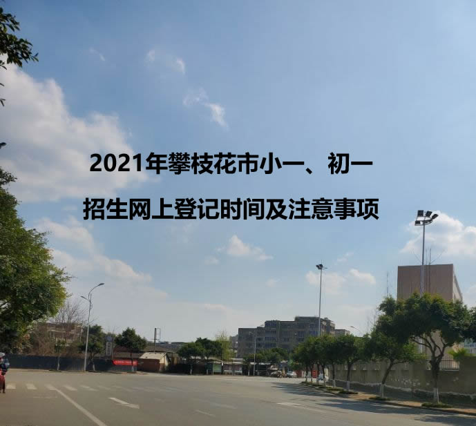 2021年攀枝花市小一、初一招生网上登记时间及注意事项.jpg