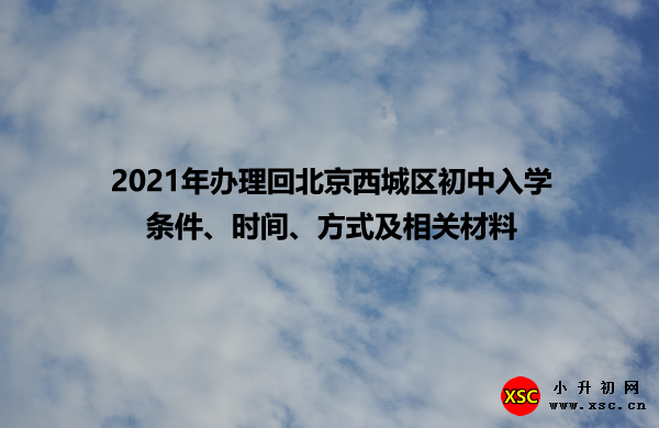 2021年办理回北京西城区初中入学条件、时间、方式及相关材料.jpg