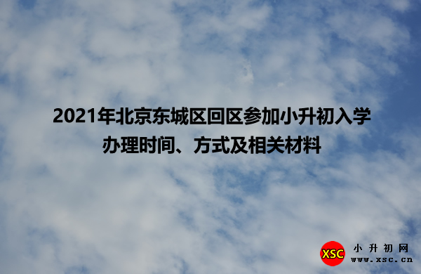 2021年北京东城区回区参加小升初入学办理时间、方式及相关材料.jpg