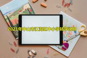 2021年中山市江海区中小学转学说明(材料、时间及流程)