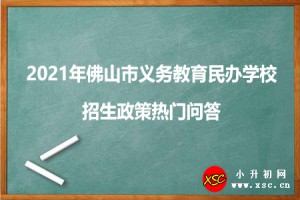 2021年佛山市义务教育民办学校招生政策热门问答