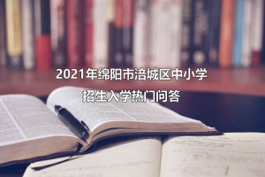 2021年绵阳市涪城区中小学招生入学热门问答