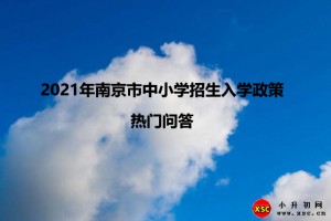 2021年南京市中小学招生入学政策热门问答