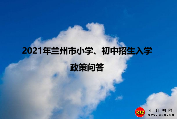 2021年兰州市小学、初中招生入学政策问答.jpg