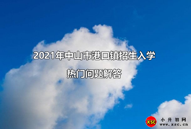 2021年中山市港口镇招生入学热门问题解答.jpg