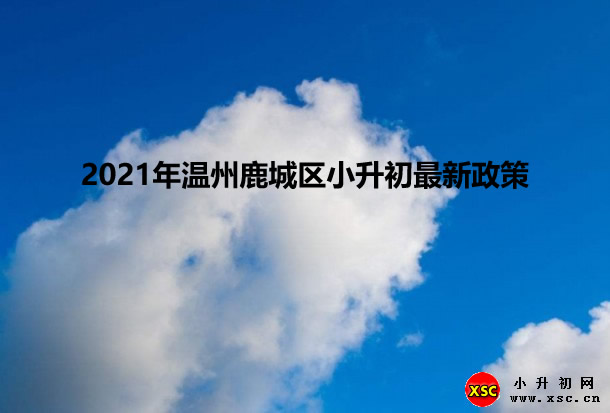 2021年温州鹿城区小升初最新政策.jpg