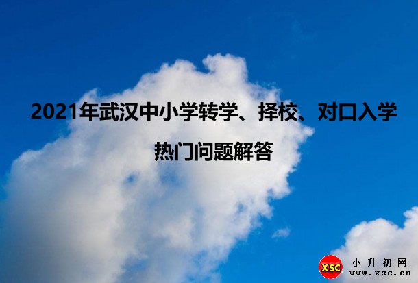 2021年武汉中小学转学、择校、对口入学热门问题解答.jpg