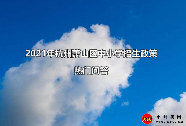 2021年杭州萧山区中小学招生政策热门问答.jpg