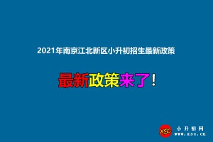 2021年南京江北新区小升初招生最新政策(附招生日程及施教区范围)