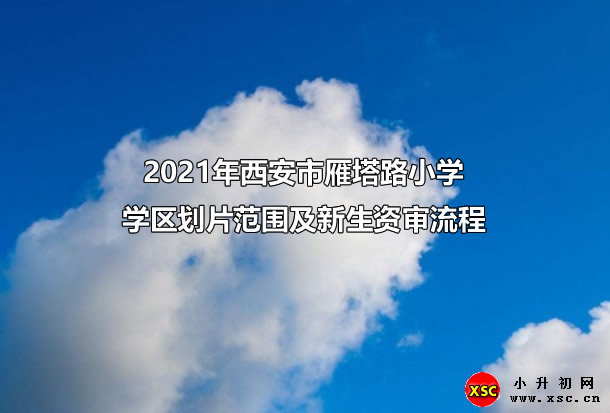 2021年西安市雁塔路小学学区划片范围及新生资审流程.jpg