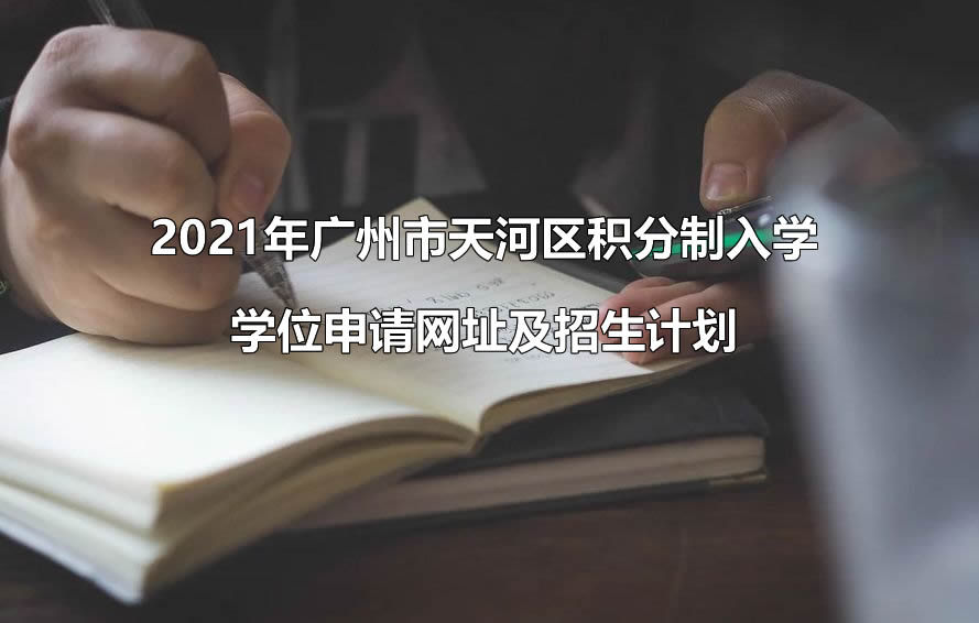 2021年广州市天河区积分制入学学位申请网址及招生计划.jpg