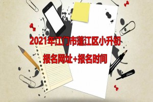 2021年江门市蓬江区小升初报名网址+报名时间