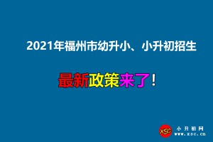 2021年福州市幼升小、小升初招生入学最新政策