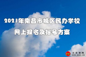 2021年南昌市城区民办学校网上报名及摇号方案