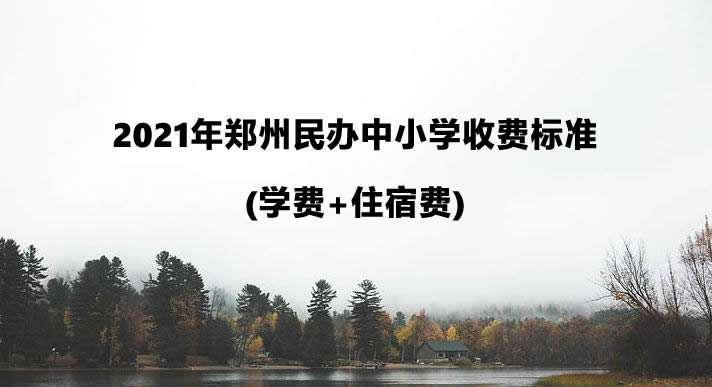 2021年郑州民办中小学收费标准(学费+住宿费)一览.jpg