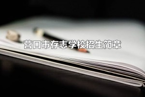 2021年营口市存志学校招生简章(附招生划片范围)