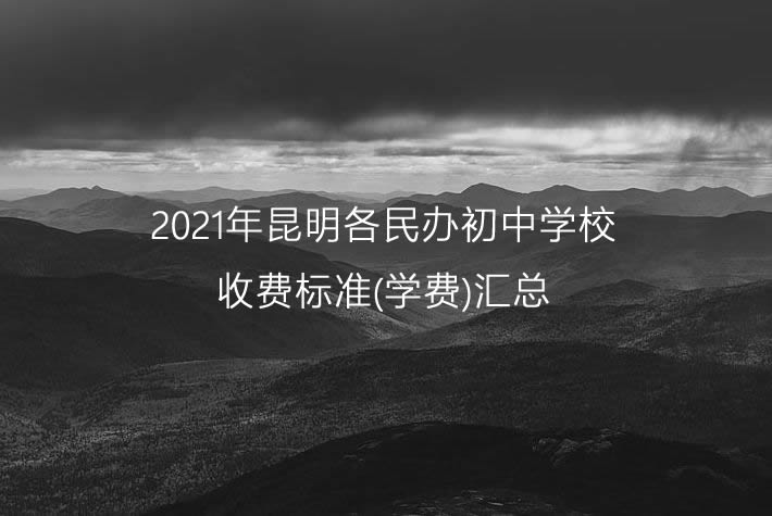 2021年昆明各民办初中学校收费标准(学费)汇总.jpg