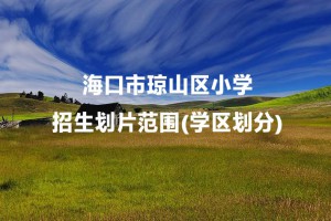 海口市琼山区小学招生划片范围(学区划分)