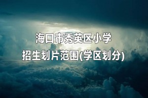 海口市秀英区小学招生划片范围(学区划分)