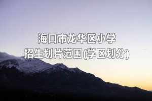 海口市龙华区小学招生划片范围(学区划分)