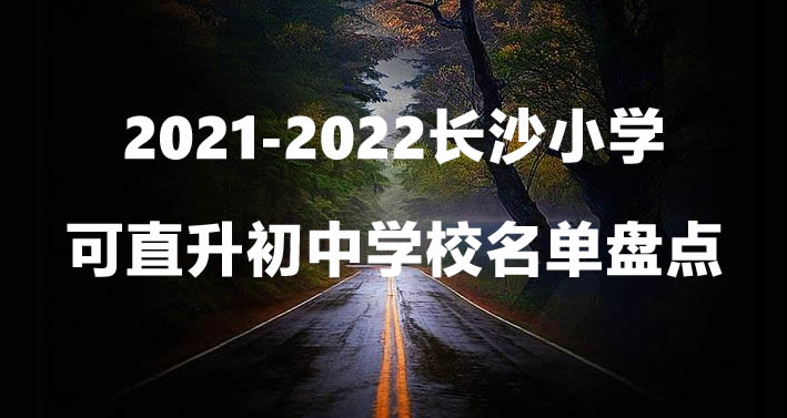 2021-2022长沙小学可直升初中学校名单盘点.jpg