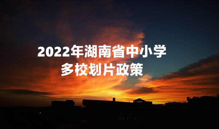 2022年湖南省中小学多校划片政策解析.jpg