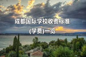 2021-2022年成都国际学校收费标准(学费)一览