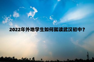 2022年外地学生如何就读武汉初中？